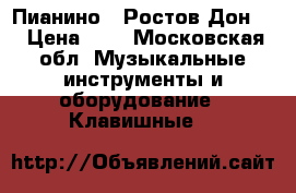 Пианино  “Ростов-Дон“  › Цена ­ 0 - Московская обл. Музыкальные инструменты и оборудование » Клавишные   